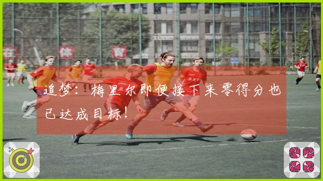 追梦：梅里尔即便接下来零得分也已达成目标！