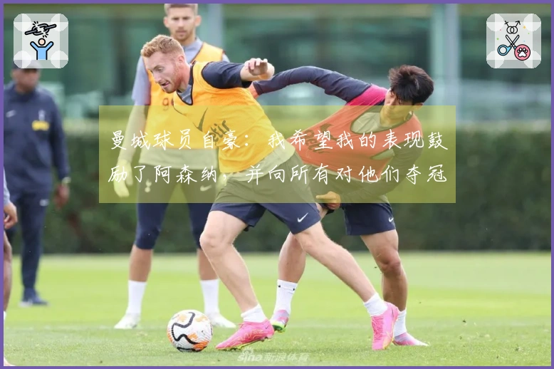 曼城球员自豪：我希望我的表现鼓励了阿森纳，并向所有对他们夺冠持反对态度的人致歉