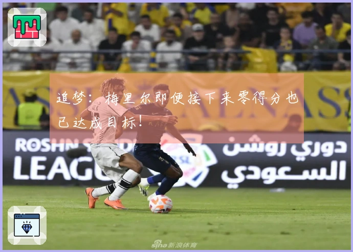 追梦：梅里尔即便接下来零得分也已达成目标！
